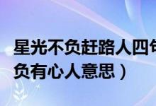 星光不负赶路人四句（星光不问赶路人时光不负有心人意思）