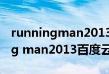 runningman2013百度云资源链接（running man2013百度云）