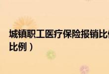 城镇职工医疗保险报销比例是多少（城镇职工医疗保险报销比例）