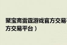 聚宝斋雷霆游戏官方交易平台怎么取回（聚宝斋雷霆游戏官方交易平台）