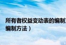 所有者权益变动表的编制方法有哪些（所有者权益变动表的编制方法）