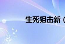 生死狙击新（4999生死狙击）