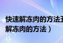 快速解冻肉的方法五分钟内怎样炖牛肉（快速解冻肉的方法）