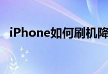 iPhone如何刷机降级（iphone如何刷机）