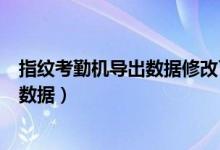 指纹考勤机导出数据修改了怎么解释（指纹考勤机怎么导出数据）