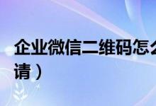 企业微信二维码怎么申请（微信二维码怎么申请）