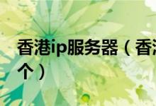 香港ip服务器（香港独立IP空间 去哪买 推荐个）