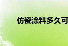 仿瓷涂料多久可以入住（仿瓷涂料）