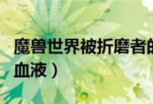 魔兽世界被折磨者的血液有什么用（被折磨的血液）