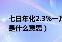 七日年化2.3%一万一月多少钱（7日年化率是什么意思）