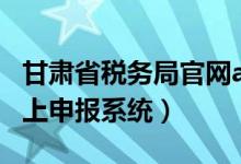 甘肃省税务局官网app（甘肃省国家税务局网上申报系统）