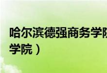 哈尔滨德强商务学院分数线（哈尔滨德强商务学院）