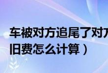 车被对方追尾了对方全责折旧费怎么计算（折旧费怎么计算）