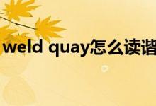 weld quay怎么读谐音（weld quay怎么读）