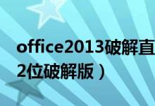 office2013破解直接安装版（office 2013 32位破解版）