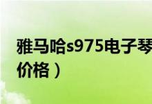 雅马哈s975电子琴价格（雅马哈s970电子琴价格）