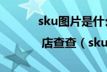 sku图片是什么意思 | 店查查（sku图片是什么意思）