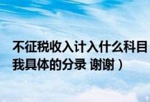 不征税收入计入什么科目（请问不征税收入如何做账请告诉我具体的分录 谢谢）