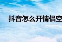 抖音怎么开情侣空间（怎么开情侣空间）