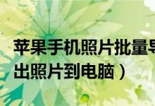 苹果手机照片批量导入电脑（苹果手机如何导出照片到电脑）