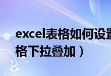 excel表格如何设置下拉选项内容（excel表格下拉叠加）