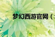 梦幻西游官网（xyq cbg com梦幻）