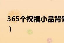 365个祝福小品背景图（365个祝福小品台词）