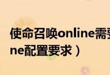 使命召唤online需要什么配置（使命召唤online配置要求）