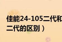 佳能24-105二代和一代（佳能24 105一代和二代的区别）