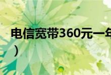 电信宽带360元一年（联通和电信宽带哪个好）