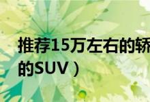 推荐15万左右的轿车有哪些（推荐15万左右的SUV）