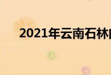 2021年云南石林门票（云南石林门票）