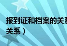 报到证和档案的关系怎么写（报到证和档案的关系）