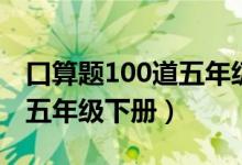 口算题100道五年级下册分数（口算题100道五年级下册）