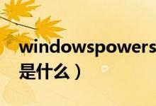 windowspowershell是什么（powershell是什么）