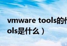 vmware tools的作用有哪些?（vmware tools是什么）