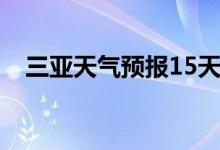 三亚天气预报15天（海口天气预报15天）