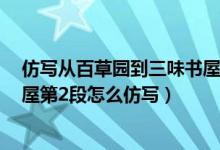 仿写从百草园到三味书屋的第2段（仿写从百草园到三味书屋第2段怎么仿写）