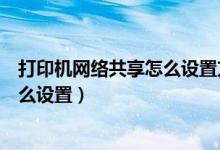 打印机网络共享怎么设置方法兄弟端口（打印机网络共享怎么设置）