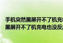 手机突然黑屏开不了机充电也没反应是在更新吗（手机突然黑屏开不了机充电也没反应）