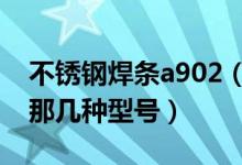 不锈钢焊条a902（那位知道不锈钢焊条都有那几种型号）