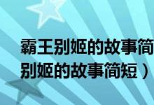 霸王别姬的故事简短50字左右怎么写（霸王别姬的故事简短）