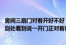 房间三扇门对着开好不好（请问这个三居室的户型图好吗 从别处看到说一开门正对着客厅）