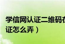 学信网认证二维码在哪（学信网二维码学历认证怎么弄）