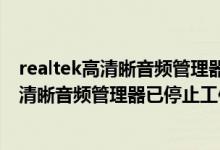 realtek高清晰音频管理器已停止工作怎么解决（realtek高清晰音频管理器已停止工作）