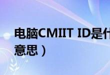 电脑CMIIT ID是什么意思（cmiit id是什么意思）