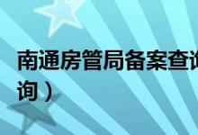 南通房管局备案查询电话（南通房管局备案查询）