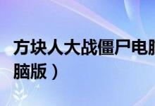 方块人大战僵尸电脑小游戏（方块人大战斗电脑版）