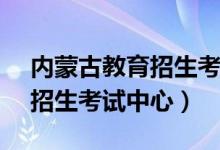 内蒙古教育招生考试中心APP（内蒙古教育招生考试中心）