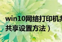 win10网络打印机共享设置方法（网络打印机共享设置方法）